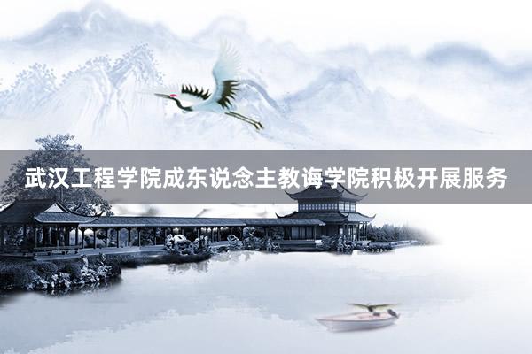 武汉工程学院成东说念主教诲学院积极开展服务