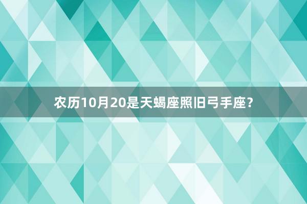 农历10月20是天蝎座照旧弓手座？